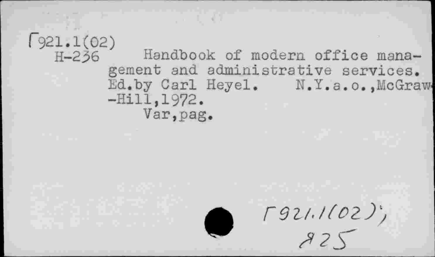 ﻿r921.1(02)
H-2.56 Handbook of modern office management and administrative services. Ed.by Carl Heyel. N.Y.a.o.»McGraw -Hill,1972.
Var,pag.
rezutoz)'.